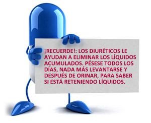 Recuerde: los diureticos le ayudan a eliminar los liquidos acumulados. Pesese todos los dias, nada mas levantarse y despues de orinar, para saber si esta reteniendo liquidos.